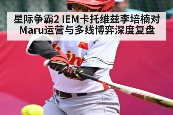 星际争霸2 IEM卡托维兹李培楠对Maru运营与多线博弈深度复盘
