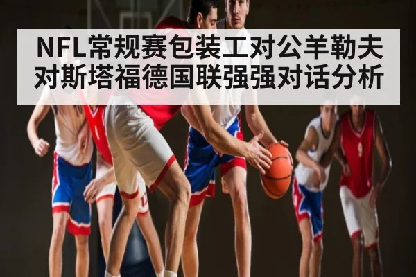 NFL常规赛包装工对公羊勒夫对斯塔福德国联强强对话分析