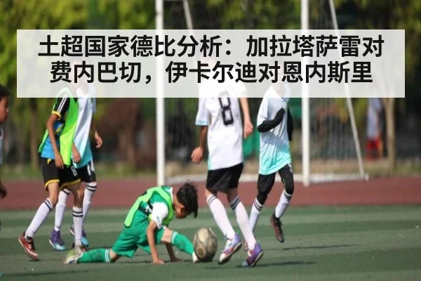 土超国家德比分析:加拉塔萨雷对费内巴切,伊卡尔迪对恩内斯里